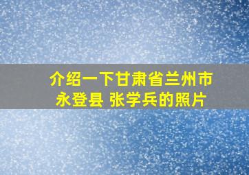 介绍一下甘肃省兰州市永登县 张学兵的照片